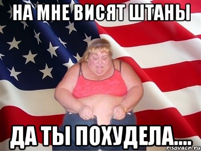 на мне висят штаны да ты похудела...., Мем Толстая американка