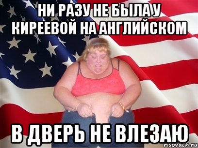 ни разу не была у киреевой на английском в дверь не влезаю, Мем Толстая американка