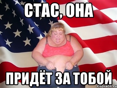 стас, она придёт за тобой, Мем Толстая американка