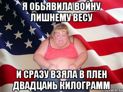 я обьявила войну лишнему весу и сразу взяла в плен двадцаиь килограмм, Мем Толстая американка