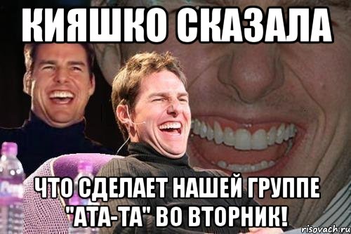 кияшко сказала что сделает нашей группе "ата-та" во вторник!, Мем том круз