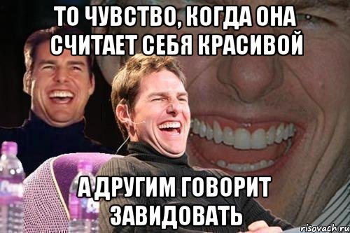 то чувство, когда она считает себя красивой а другим говорит завидовать, Мем том круз