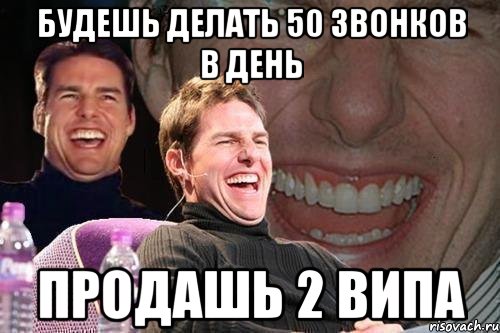 будешь делать 50 звонков в день продашь 2 випа, Мем том круз