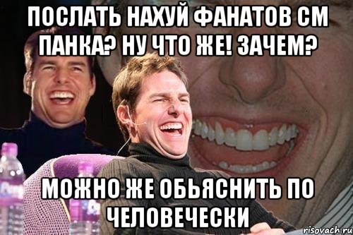 послать нахуй фанатов см панка? ну что же! зачем? можно же обьяснить по человечески, Мем том круз