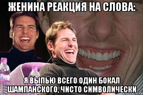 женина реакция на слова: я выпью всего один бокал шампанского, чисто символически, Мем том круз