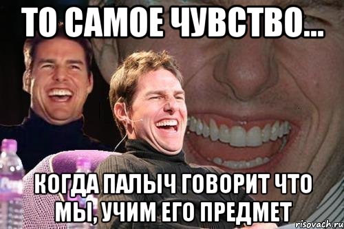 то самое чувство... когда палыч говорит что мы, учим его предмет, Мем том круз