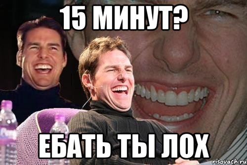 15 минут? ебать ты лох, Мем том круз