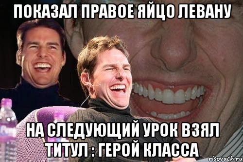 показал правое яйцо левану на следующий урок взял титул : герой класса, Мем том круз