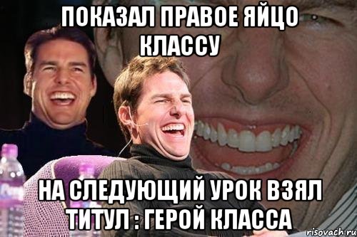 показал правое яйцо классу на следующий урок взял титул : герой класса, Мем том круз