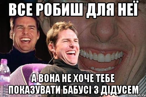 все робиш для неї а вона не хоче тебе показувати бабусі з дідусем, Мем том круз