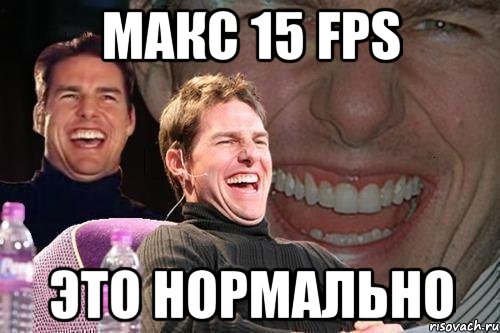 макс 15 fps это нормально, Мем том круз