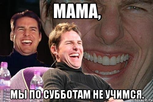 мама, мы по субботам не учимся.