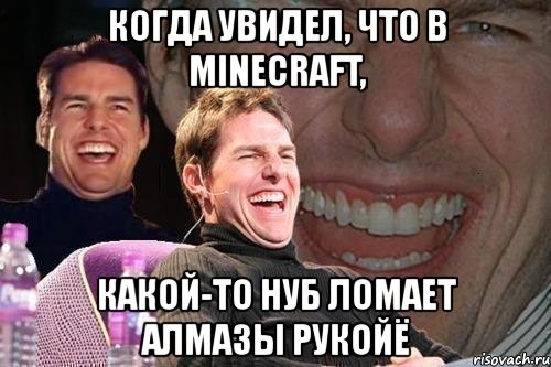 когда увидел, что в minecraft, какой-то нуб ломает алмазы рукойё, Мем том круз