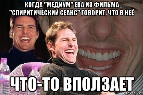 когда "медиум" ева из фильма "спиритический сеанс" говорит, что в неё что-то вползает, Мем том круз