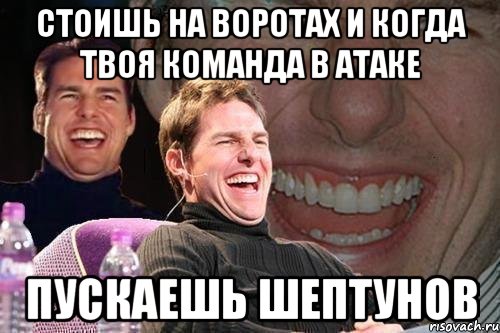 стоишь на воротах и когда твоя команда в атаке пускаешь шептунов, Мем том круз