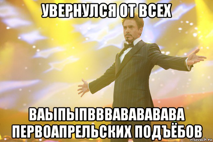 увернулся от всех ваыпыпвввавававава первоапрельских подъёбов, Мем Тони Старк (Роберт Дауни младший)