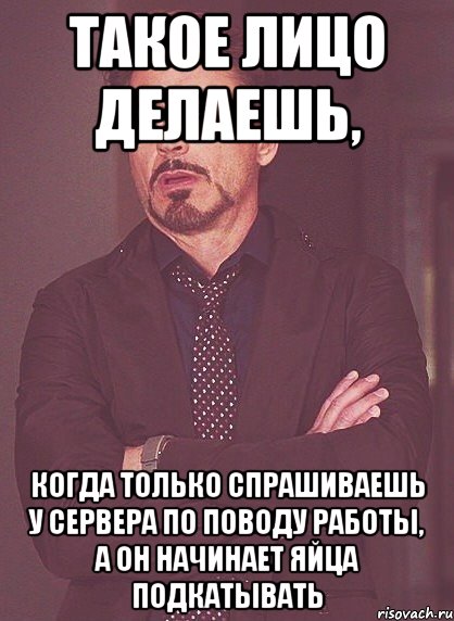 такое лицо делаешь, когда только спрашиваешь у сервера по поводу работы, а он начинает яйца подкатывать, Мем твое выражение лица