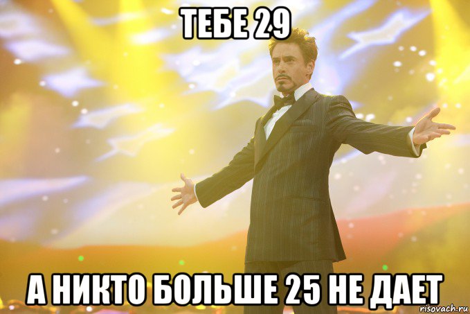 тебе 29 а никто больше 25 не дает, Мем Тони Старк (Роберт Дауни младший)