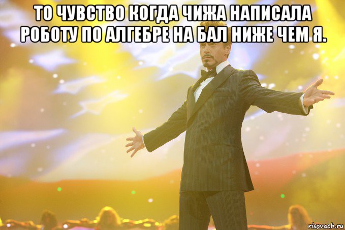 то чувство когда чижа написала роботу по алгебре на бал ниже чем я. , Мем Тони Старк (Роберт Дауни младший)