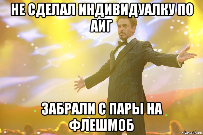 не сделал индивидуалку по аиг забрали с пары на флешмоб, Мем Тони Старк (Роберт Дауни младший)