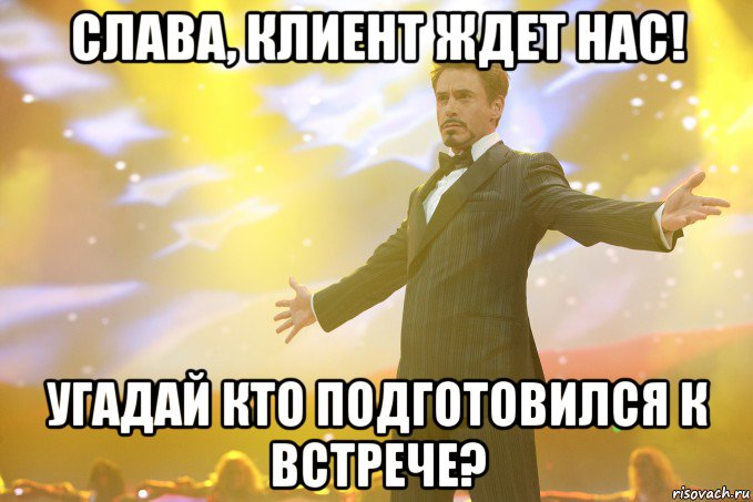 слава, клиент ждет нас! угадай кто подготовился к встрече?, Мем Тони Старк (Роберт Дауни младший)