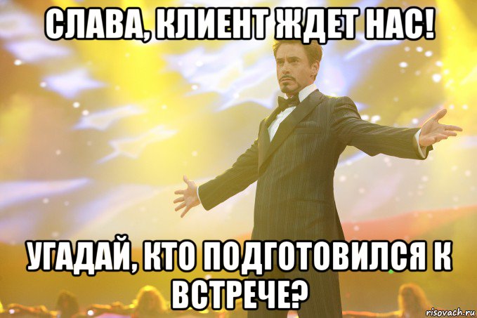 слава, клиент ждет нас! угадай, кто подготовился к встрече?, Мем Тони Старк (Роберт Дауни младший)