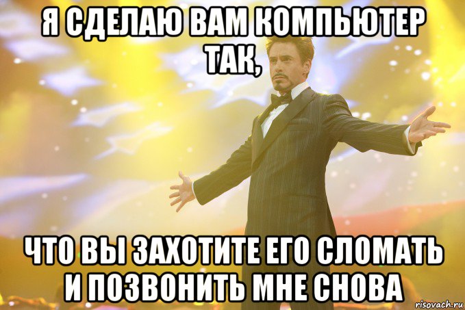 я сделаю вам компьютер так, что вы захотите его сломать и позвонить мне снова, Мем Тони Старк (Роберт Дауни младший)