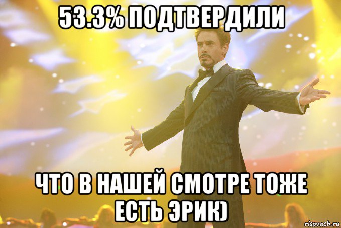 53.3% подтвердили что в нашей смотре тоже есть эрик), Мем Тони Старк (Роберт Дауни младший)