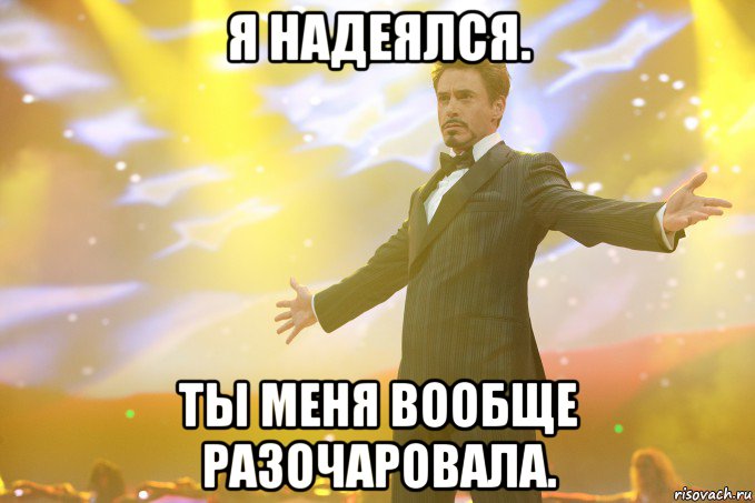 я надеялся. ты меня вообще разочаровала., Мем Тони Старк (Роберт Дауни младший)