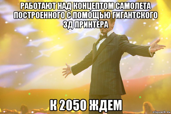 работают над концептом самолета построенного с помощью гигантского 3д принтера к 2050 ждем, Мем Тони Старк (Роберт Дауни младший)