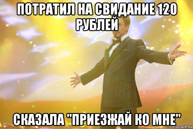 потратил на свидание 120 рублей сказала "приезжай ко мне", Мем Тони Старк (Роберт Дауни младший)