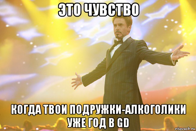 это чувство когда твои подружки-алкоголики уже год в gd, Мем Тони Старк (Роберт Дауни младший)