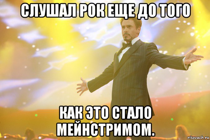 слушал рок еще до того как это стало мейнстримом., Мем Тони Старк (Роберт Дауни младший)