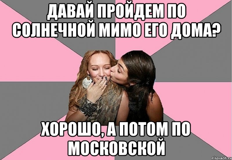 давай пройдем по солнечной мимо его дома? хорошо, а потом по московской, Мем тп