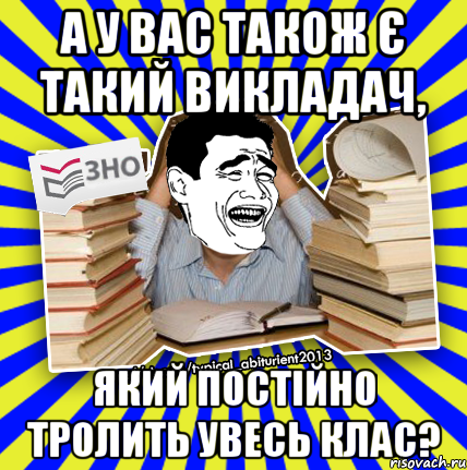 а у вас також є такий викладач, який постійно тролить увесь клас?