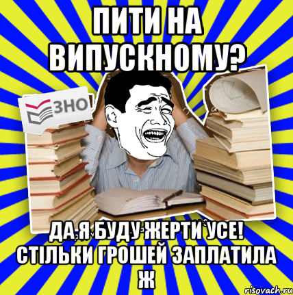 пити на випускному? да я буду жерти усе! стільки грошей заплатила ж, Мем Трольфейс