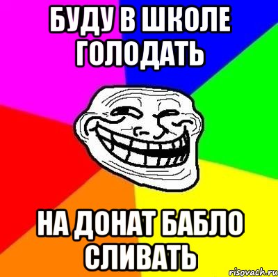 буду в школе голодать на донат бабло сливать, Мем Тролль Адвайс