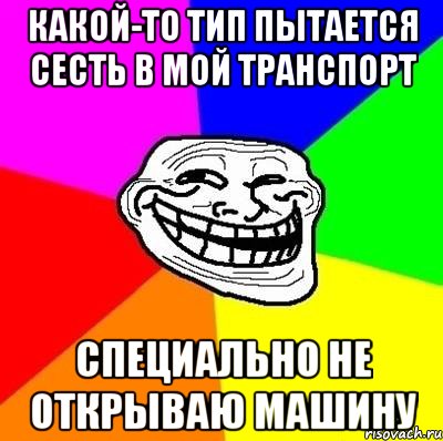 какой-то тип пытается сесть в мой транспорт специально не открываю машину, Мем Тролль Адвайс