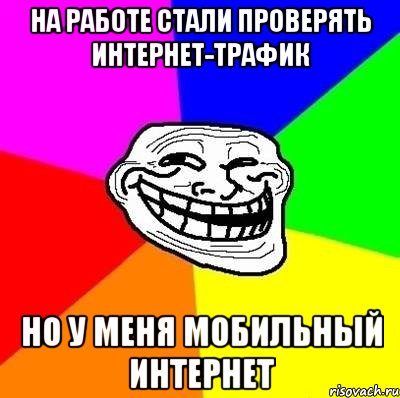 на работе стали проверять интернет-трафик но у меня мобильный интернет, Мем Тролль Адвайс