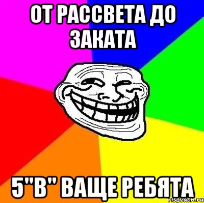 от рассвета до заката 5"в" ваще ребята, Мем Тролль Адвайс