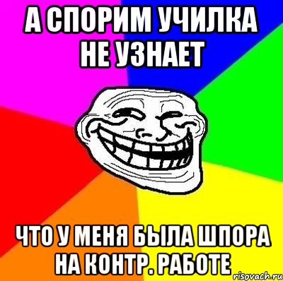 а спорим училка не узнает что у меня была шпора на контр. работе, Мем Тролль Адвайс