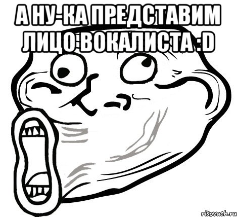 а ну-ка представим лицо вокалиста :d , Мем  Trollface LOL