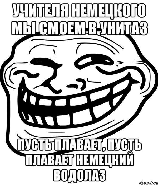 учителя немецкого мы смоем в унитаз пусть плавает, пусть плавает немецкий водолаз, Мем Троллфейс