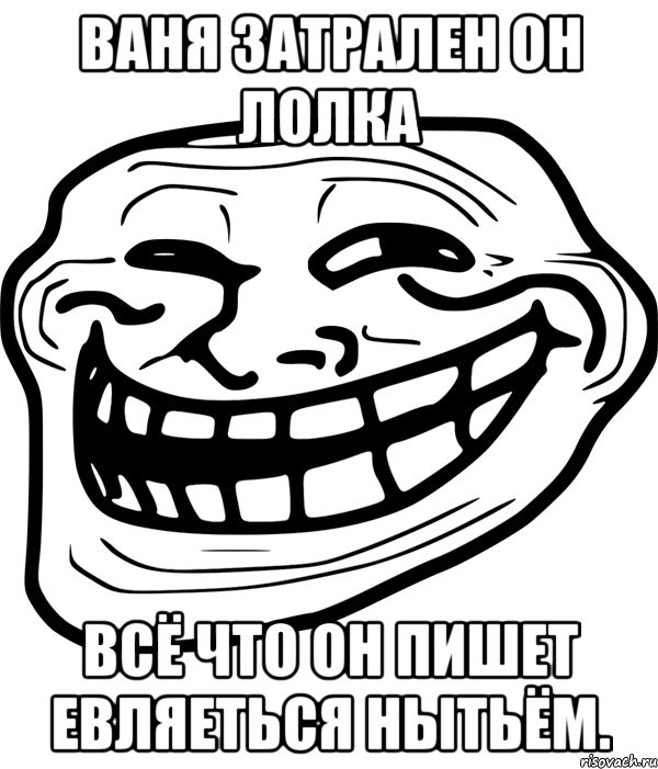 ваня затрален он лолка всё что он пишет евляеться нытьём., Мем Троллфейс