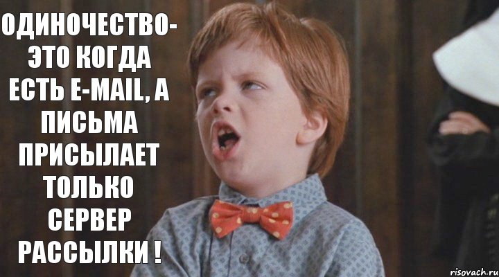 Одиночество- это когда есть E-mail, а письма присылает только сервер рассылки !, Мем    Закрой рот