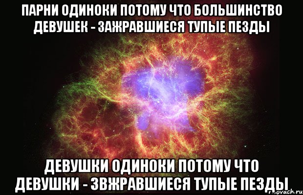 парни одиноки потому что большинство девушек - зажравшиеся тупые пезды девушки одиноки потому что девушки - звжравшиеся тупые пезды, Мем Туманность