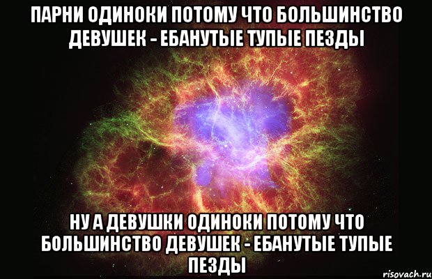 парни одиноки потому что большинство девушек - ебанутые тупые пезды ну а девушки одиноки потому что большинство девушек - ебанутые тупые пезды, Мем Туманность