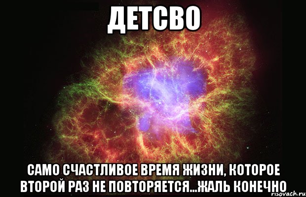 детсво само счастливое время жизни, которое второй раз не повторяется...жаль конечно, Мем Туманность