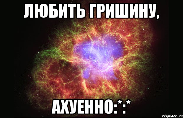 любить гришину, ахуенно:*:*, Мем Туманность