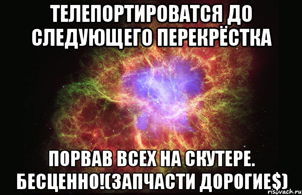 телепортироватся до следующего перекрёстка порвав всех на скутере. бесценно!(запчасти дорогие$), Мем Туманность